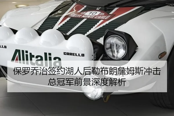 保罗乔治签约湖人后勒布朗詹姆斯冲击总冠军前景深度解析