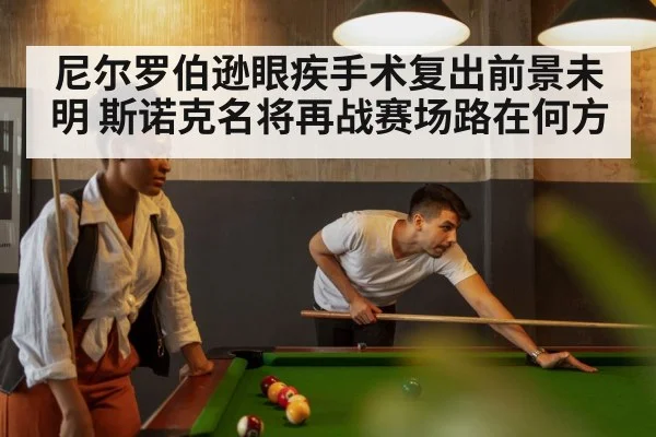 尼尔罗伯逊眼疾手术复出前景未明 斯诺克名将再战赛场路在何方