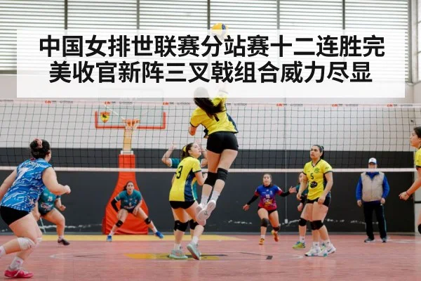 中国女排世联赛分站赛十二连胜完美收官新阵三叉戟组合威力尽显