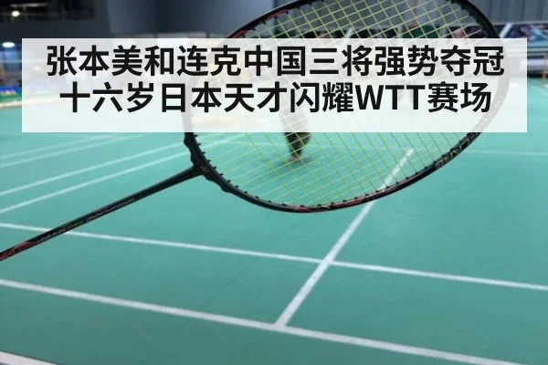 张本美和连克中国三将强势夺冠 十六岁日本天才闪耀WTT赛场